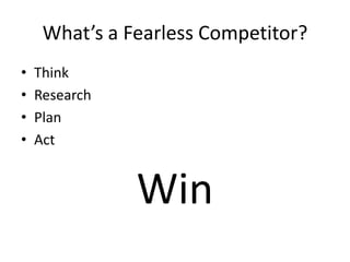 What’s a Fearless Competitor?
•   Think
•   Research
•   Plan
•   Act


               Win
 