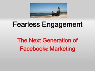 Fearless Engagement

 The Next Generation of
  Facebook® Marketing
 