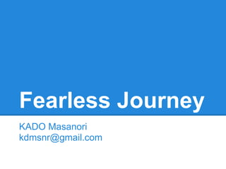 Fearless Journey
KADO Masanori
kdmsnr@gmail.com
 