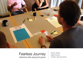 Fearless Journey
                   Søren Weiss

                                    Agile Coach

reﬂections after playing the game   Twitter: @sorenweiss

 
