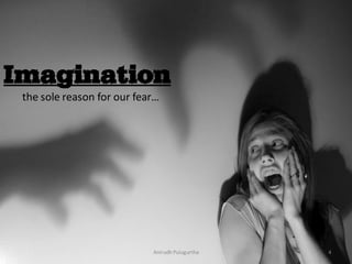 Imagination
the sole reason for our fear…

Anirudh Pulugurtha

4

 