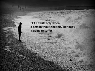 FEAR exists only when
a person thinks that his/ her body
is going to suffer

Anirudh Pulugurtha

6

 