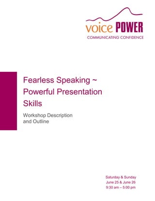 Fearless Speaking ~
Powerful Presentation
Skills
Workshop Description
and Outline




                        Saturday & Sunday
                        June 25 & June 26
                        9:30 am – 5:00 pm
 