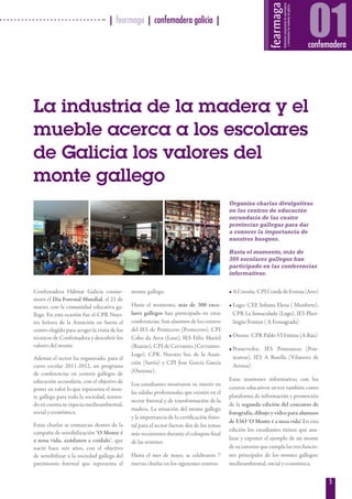 | fearmaga | confemadera galicia |
5
01confemadera
Confemadera Hábitat Galicia conme-
moró el Día Forestal Mundial, el 21 de
marzo, con la comunidad educativa ga-
llega. En esta ocasión fue el CPR Nues-
tra Señora de la Asunción en Sarria el
centro elegido para acoger la visita de los
técnicos de Confemadera y descubrir los
valores del monte.
Además el sector ha organizado, para el
curso escolar 2011-2012, un programa
de conferencias en centros gallegos de
educación secundaria, con el objetivo de
poner en valor lo que representa el mon-
te gallego para toda la sociedad, tenien-
do en cuenta su riqueza medioambiental,
social y económica.
Estas charlas se enmarcan dentro de la
campaña de sensibilización ‘O Monte é
a nosa vida, axúdanos a coidalo’, que
nació hace seis años, con el objetivo
de sensibilizar a la sociedad gallega del
patrimonio forestal que representa el
monte gallego.
Hasta el momento, más de 300 esco-
lares gallegos han participado en estas
conferencias. Son alumnos de los centros
del IES de Ponteceso (Ponteceso), CPI
Cabo da Area (Laxe), IES Félix Muriel
(Rianxo), CPI de Cervantes (Cervantes-
Lugo), CPR. Nuestra Sra. de la Asun-
ción (Sarria) y CPI Jose García García
(Ourense).
Los estudiantes mostraron su interés en
las salidas profesionales que existen en el
sector forestal y de transformación de la
madera. La situación del monte gallego
y la importancia de la certificación fores-
tal para el sector fueron dos de los temas
más recurrentes durante el coloquio final
de las sesiones.
Hasta el mes de mayo, se celebraron 7
nuevas charlas en los siguientes centros:
• ACoruña:CPICondedeFenosa(Ares)
• Lugo: CEE Infanta Elena ( Monforte),
CPR La Inmaculada (Lugo), IES Pluri-
lingüe Fontan ( A Fonsagrada)
• Orense: CPR Pablo VI Fátima (A Rúa)
• Pontevedra: IES Ponteareas (Pon-
teareas), IES A Basella (Vilanova de
Arousa)
Estas reuniones informativas con los
centros educativos sirven también como
plataforma de información y promoción
de la segunda edición del concurso de
fotografía, dibujo y vídeo para alumnos
de ESO ‘O Monte é a nosa vida’. En esta
edición los estudiantes tienen que ana-
lizar y exponer el ejemplo de un monte
de su entorno que cumpla las tres funcio-
nes principales de los montes gallegos:
medioambiental, social y económica.
La industria de la madera y el
mueble acerca a los escolares
de Galicia los valores del
monte gallego
Organiza charlas divulgativas
en los centros de educación
secundaria de las cuatro
provincias gallegas para dar
a conocer la importancia de
nuestros bosques.
Hasta el momento, más de
300 escolares gallegos han
participado en las conferencias
informativas.
 