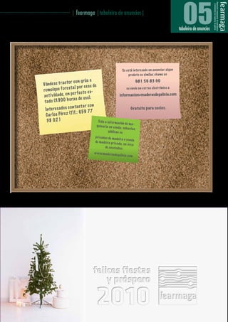 ························································ | fearmaga |taboleiro de anuncios|
                                                                                                                                  05
                                                                                                                                taboleiro de anuncios




                                                                                        Se está interesado en anunciar algun
                                                                                            produto ou similar, chame ao

                                             or co n grúa e                                            981 56 83 90
                           Vén de se tract
                                                a l p or ce se de
                           re molq ue fo re st                                              ou envíe un correo electrón ico a
                                               p er fe ct o e s-
                           act iv id ade , en                                         informacion@maderasdegalicia .com
                                                 a s de us o).
                            tado (3.900 h or
                                                n tact a r co n
                            In te re sados co                                                   Gratuito para socios.
                                                 lf.: 659 77
                             C a rl os Pére z (T
                             38 02 )                              To da a in fo rm ac
                                                                                        ión de m a-
                                                                 qu in ar ia en ve nd
                                                                                       a, suba st as
                                                                            públ ica s ou
                                                                pr iv ad as de m ad
                                                                                     ei ra e ve nd a
                                                                de m adei ra pr iv
                                                                                    ad a, en Área
                                                                         de as oc iado s:
                                                               w w w.m aderas de
                                                                                    ga lic ia .com




                                                                                                                                                        13
 