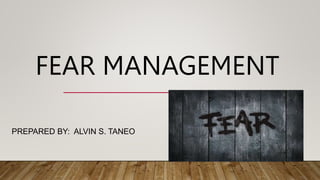 FEAR MANAGEMENT
PREPARED BY: ALVIN S. TANEO
 