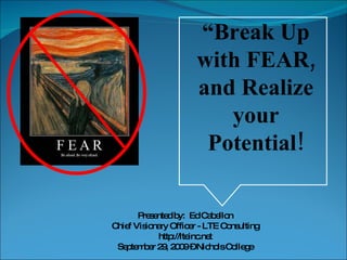 “ Break Up with FEAR, and Realize your Potential! Presented by:  Ed Cabellon Chief Visionary Officer - LTE Consulting http://lteinc.net September 29, 2009 – Nichols College 