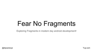 Fear No Fragments
Exploring Fragments in modern day android development!
@dipoareoye Yup.com
 