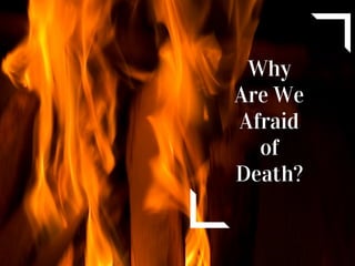 Why
Are We
Afraid
of
Death?
 