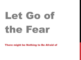 Let Go of the Fear There might be Nothing to Be Afraid of 
