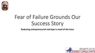 Fear of Failure Grounds Our
Success Story
Reducing entrepreneurial red tape is need of the hour
 