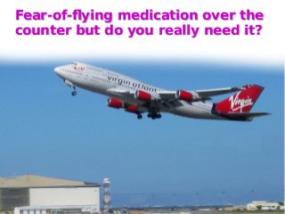 Fear-of-flying medication over the
counter but do you really need it?
Fear-of-flying medication over the
counter but do yo...