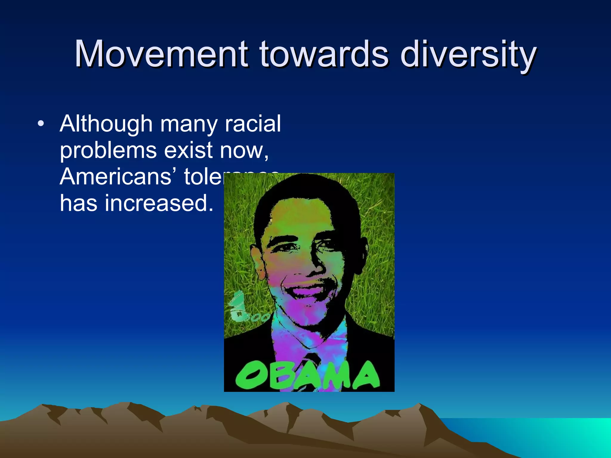 Movement towards diversity Although many racial problems exist now, Americans’ tolerance has increased.  