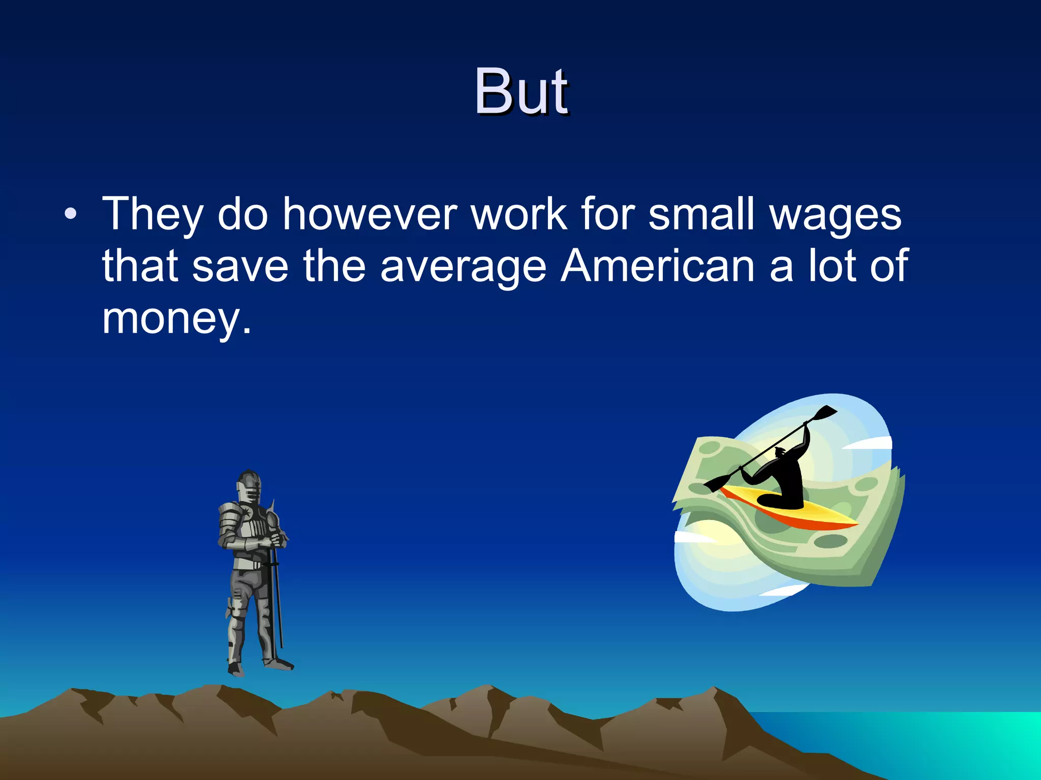 But They do however work for small wages that save the average American a lot of money. 