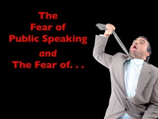 The
Fear of
Public Speaking
and
The Fear of. . .
 