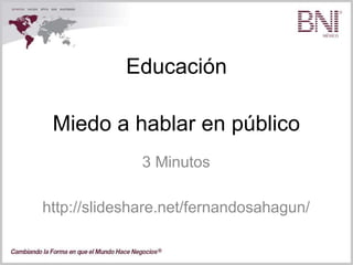 Educación
3 Minutos
http://slideshare.net/fernandosahagun/
Miedo a hablar en público
 