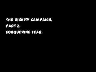 The Dignity Campaign.
Part 2.
Conquering fear.
 