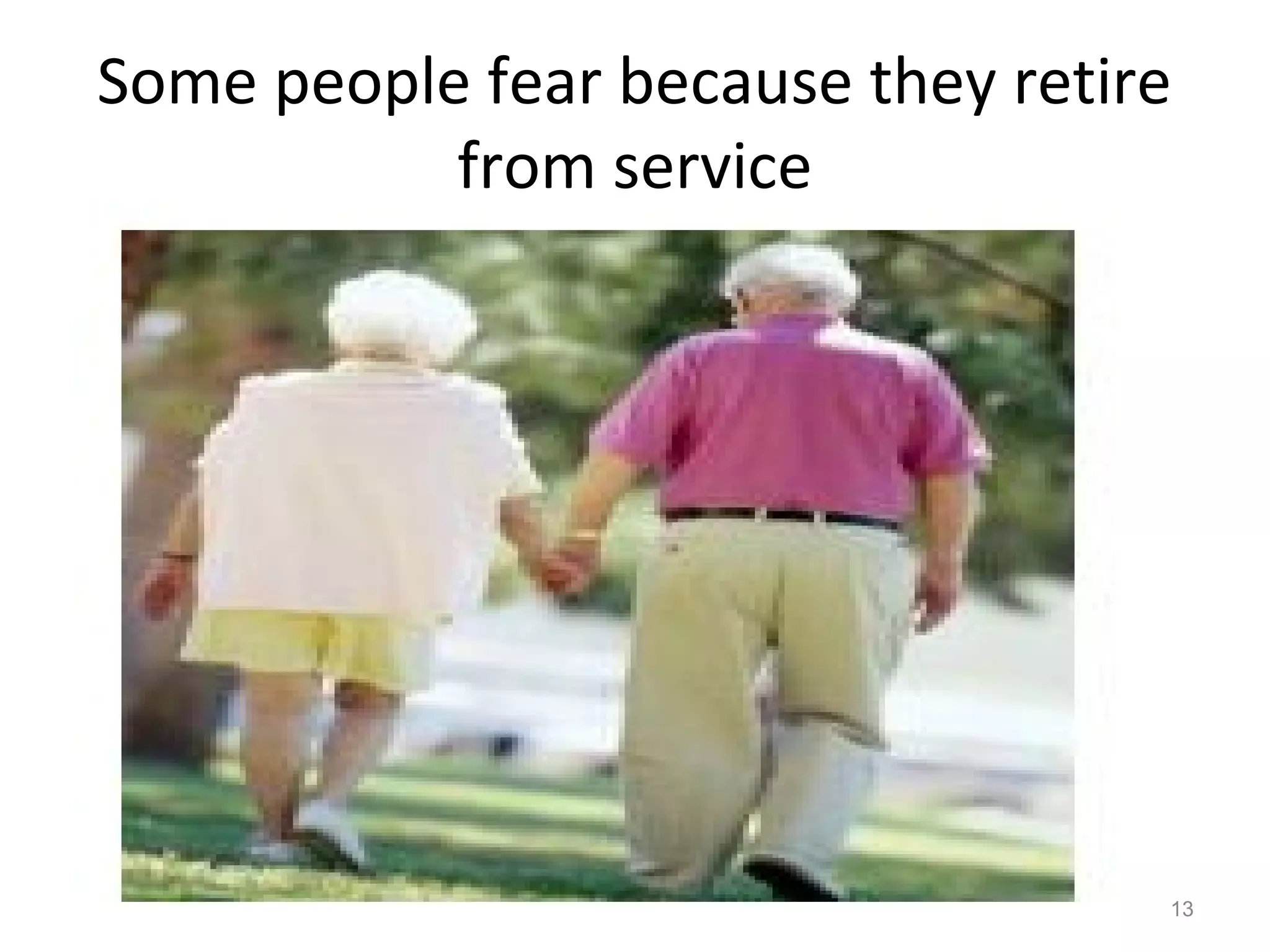 Some people fear because they retire
from service
13
 
