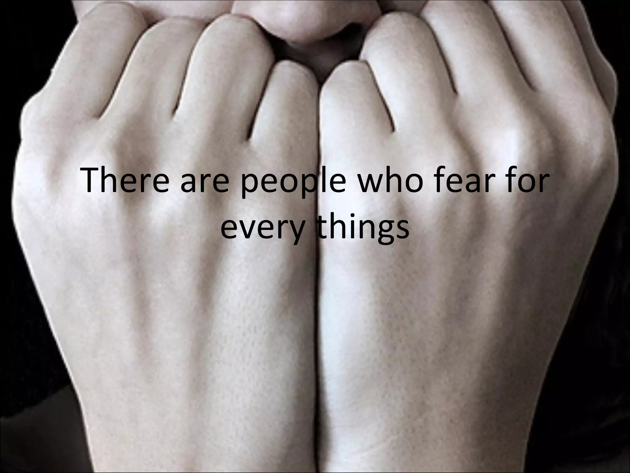 There are people who fear for every things 