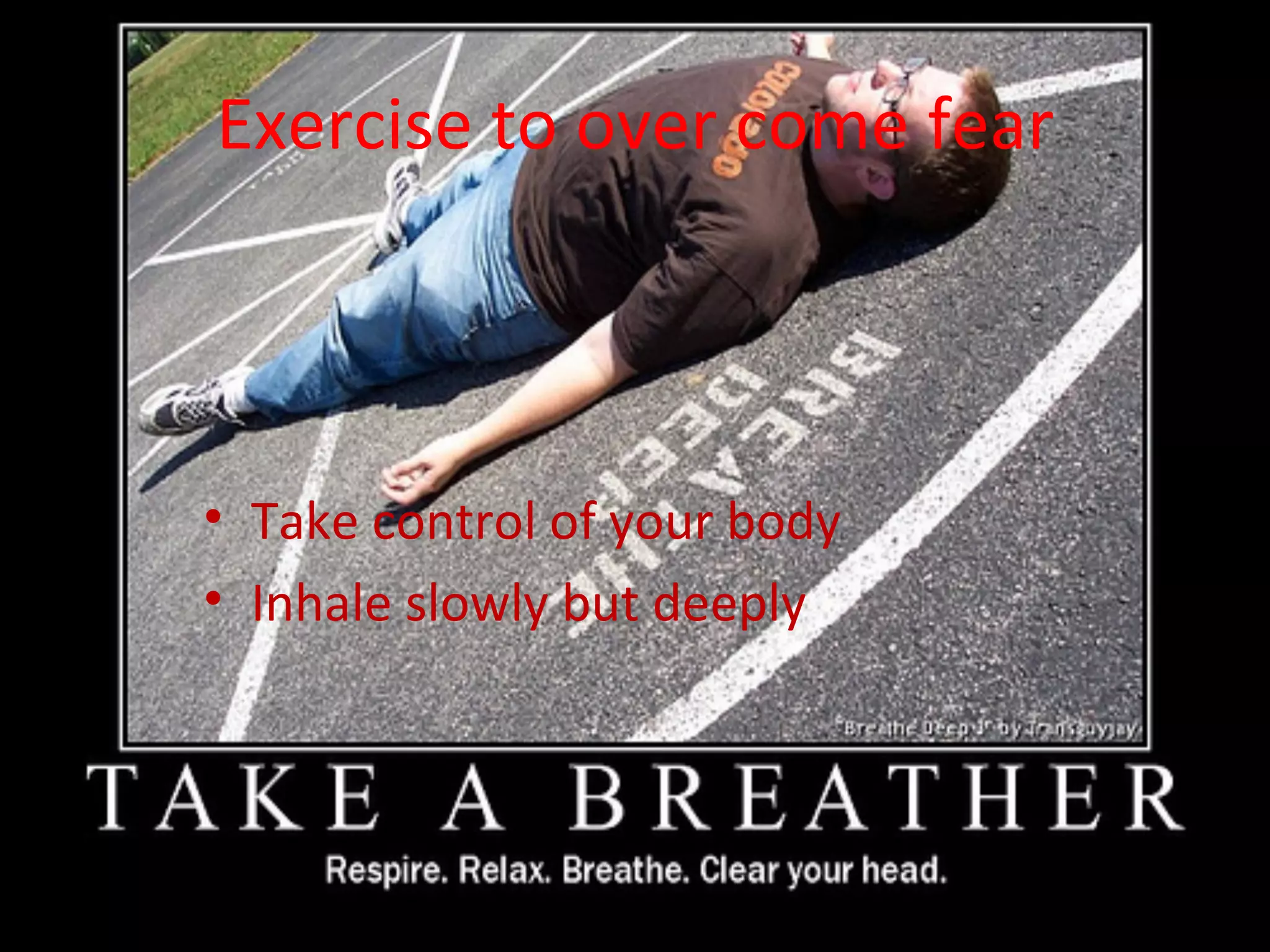 Exercise to over come fear Take control of your body Inhale slowly but deeply 