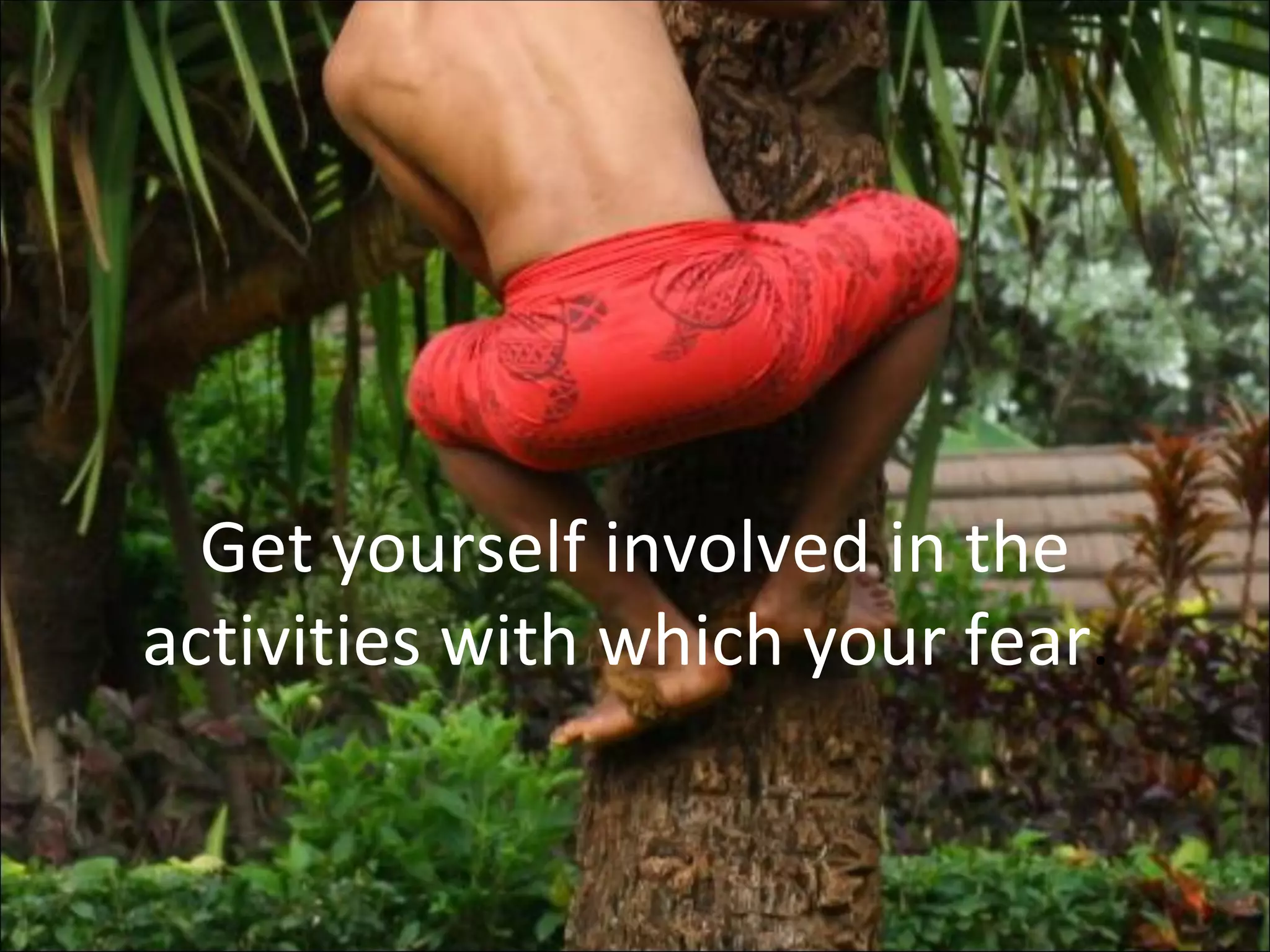 Get yourself involved in the activities with which your fear .  