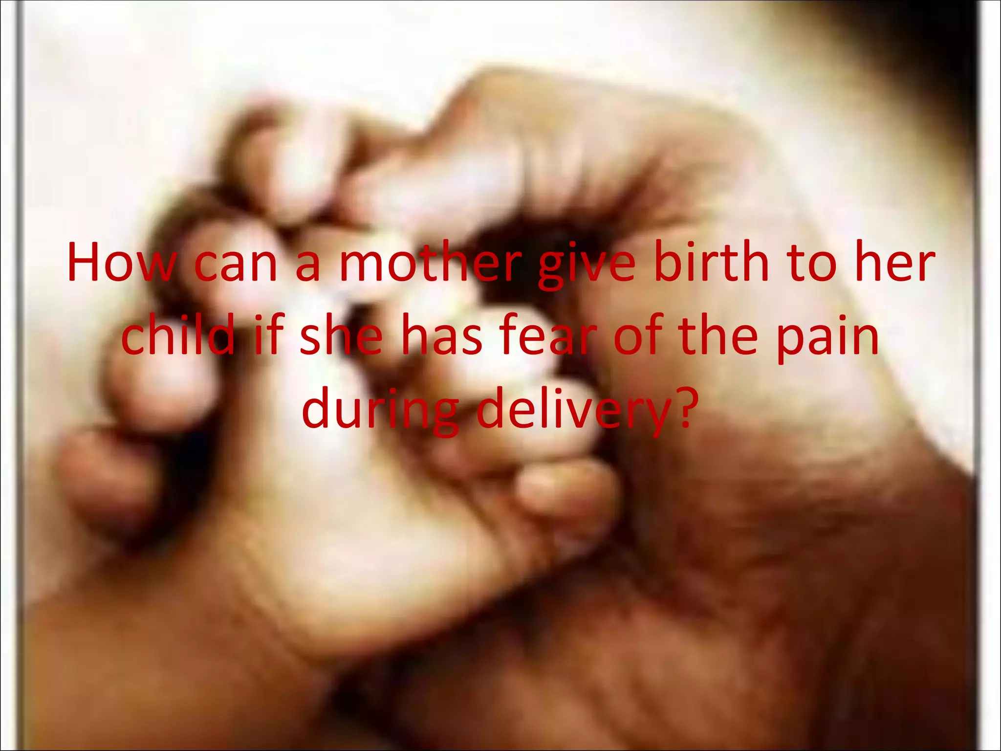 How can a mother give birth to her child if she has fear of the pain during delivery? 