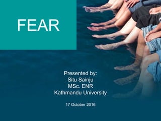 Presented by:
Situ Sainju
MSc. ENR
Kathmandu University
17 October 2016
FEAR
 