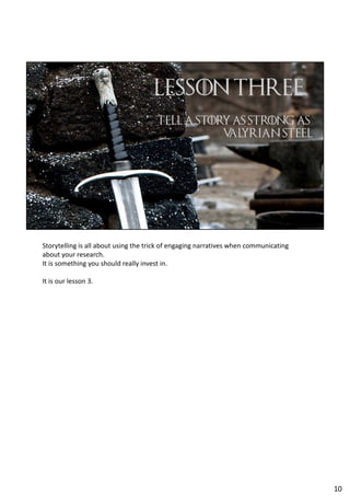 Storytelling is all about using the trick of engaging narratives when communicating
about your research.
It is something you should really invest in.
It is our lesson 3.
10
 