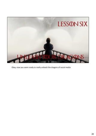 Okay, now you seem ready to really unleash the dragons of social media
20
 