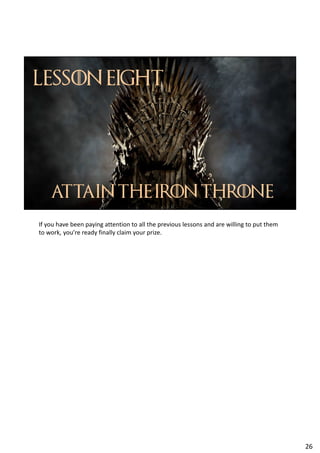 If you have been paying attention to all the previous lessons and are willing to put them
to work, you’re ready finally claim your prize.
26
 