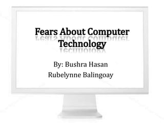 Fears About Computer Technology By: BushraHasan RubelynneBalingoay 