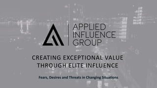 © Applied Influence Group 2020
1
CREATING EXCEPTIONAL VALUE
THROUGH ELITE INFLUENCE
Fears, Desires and Threats in Changing Situations
 