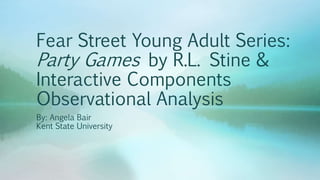 Fear Street Young Adult Series:
Party Games by R.L. Stine &
Interactive Components
Observational Analysis
By: Angela Bair
Kent State University
 