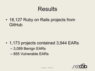 Results
• 18,127 Ruby on Rails projects from
  GitHub



• 1,173 projects contained 3,944 EARs
  – 3,089 Benign EARs
  – 8...