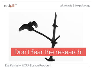 @kaniasty | #uxpabos15
Eva Kaniasty, UXPA Boston President 1
Don’t fear the research!
 