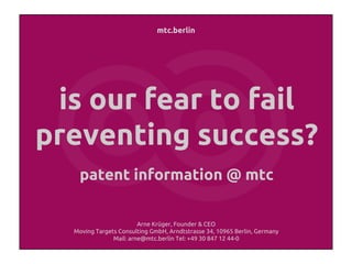 mtc.berlin
is our fear to fail
preventing success?
patent information @ mtc
Arne Krüger, Founder & CEO
Moving Targets Consulting GmbH, Arndtstrasse 34, 10965 Berlin, Germany
Mail: arne@mtc.berlin Tel: +49 30 847 12 44-0
 