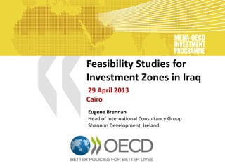 Feasibility Studies for
Investment Zones in Iraq
29 April 2013
Cairo
Eugene Brennan
Head of International Consultancy Group
Shannon Development, Ireland.

 