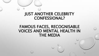 JUST ANOTHER CELEBRITY
CONFESSIONAL?
FAMOUS FACES, RECOGNISABLE
VOICES AND MENTAL HEALTH IN
THE MEDIA
 