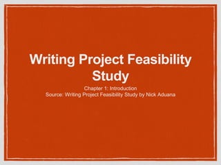 Writing Project Feasibility
Study
Chapter 1: Introduction
Source: Writing Project Feasibility Study by Nick Aduana
 