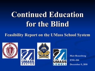 Continued Education for the Blind Feasibility Report on the UMass School System Matt Rosenberg ENL-266 December 9, 2010 