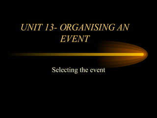 UNIT 13- ORGANISING AN EVENT Selecting the event 
