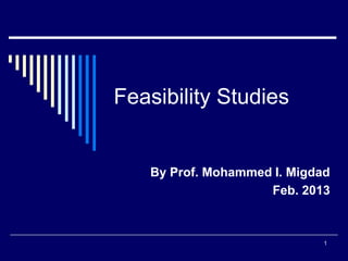 1
Feasibility Studies
By Prof. Mohammed I. Migdad
Feb. 2013
 
