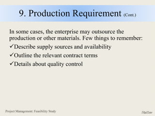 9. Production Requirement (Cont.)
In some cases, the enterprise may outsource the
production or other materials. Few things to remember:
Describe supply sources and availability
Outline the relevant contract terms
Details about quality control
 