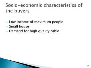  Low income of maximum people
 Small house
 Demand for high quality cable
17
 