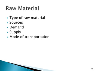  Type of raw material
 Sources
 Demand
 Supply
 Mode of transportation
19
 