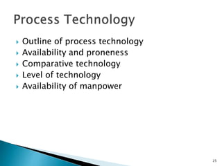  Outline of process technology
 Availability and proneness
 Comparative technology
 Level of technology
 Availability of manpower
25
 