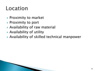  Proximity to market
 Proximity to port
 Availability of raw material
 Availability of utility
 Availability of skilled technical manpower
30
 