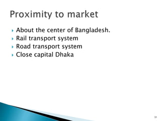  About the center of Bangladesh.
 Rail transport system
 Road transport system
 Close capital Dhaka
31
 