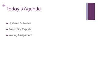 +
    Today’s Agenda

       Updated Schedule

       Feasibility Reports

       Writing Assignment
 