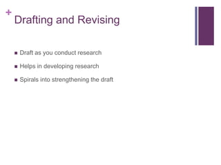 +
    Drafting and Revising

       Draft as you conduct research

       Helps in developing research

       Spirals into strengthening the draft
 